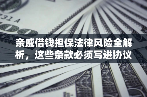 济南亲戚借钱担保法律风险全解析，这些条款必须写进协议