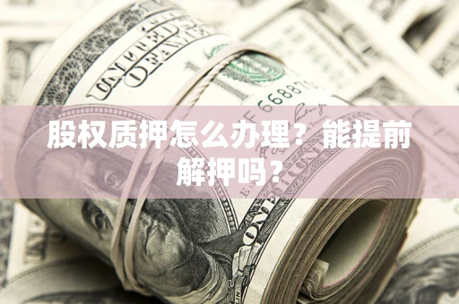 济南股权质押怎么办理？能提前解押吗？