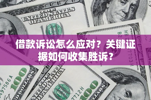济南借款诉讼怎么应对？关键证据如何收集胜诉？