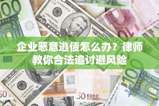 济南企业恶意逃债怎么办？律师教你合法追讨避风险