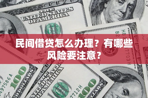 济南民间借贷怎么办理？有哪些风险要注意？