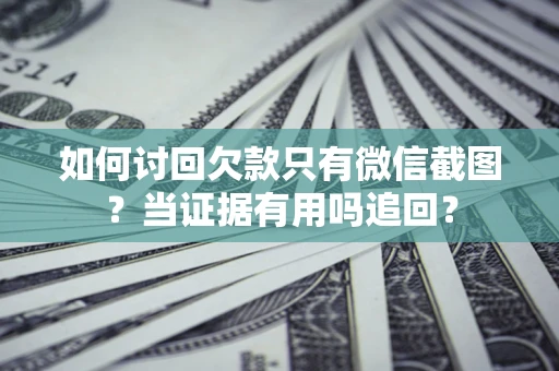济南如何讨回欠款只有微信截图？当证据有用吗追回？