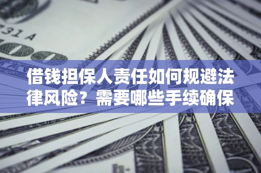 济南借钱担保人责任如何规避法律风险？需要哪些手续确保安全？
