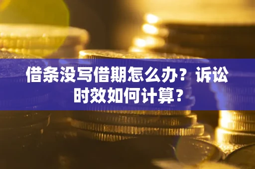 济南借条没写借期怎么办？诉讼时效如何计算？