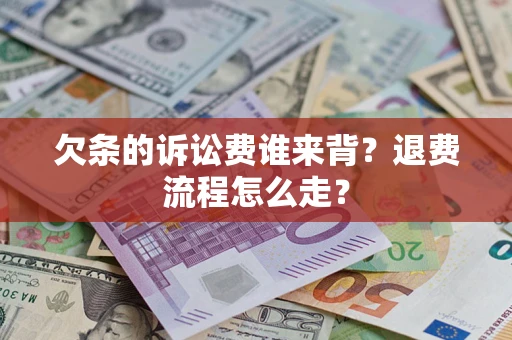 济南欠条的诉讼费谁来背？退费流程怎么走？