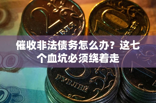 济南催收非法债务怎么办？这七个血坑必须绕着走