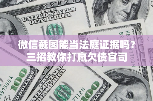 济南微信截图能当法庭证据吗？三招教你打赢欠债官司