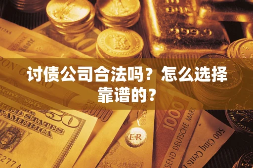 济南讨债公司合法吗？怎么选择靠谱的？