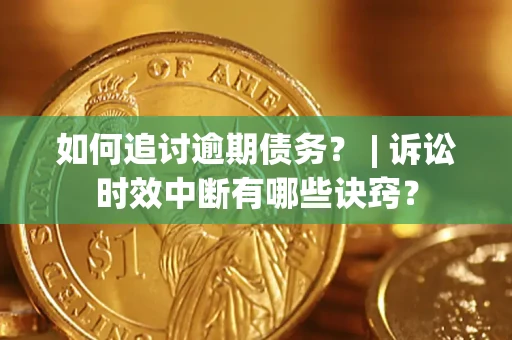 济南如何追讨逾期债务？ | 诉讼时效中断有哪些诀窍？