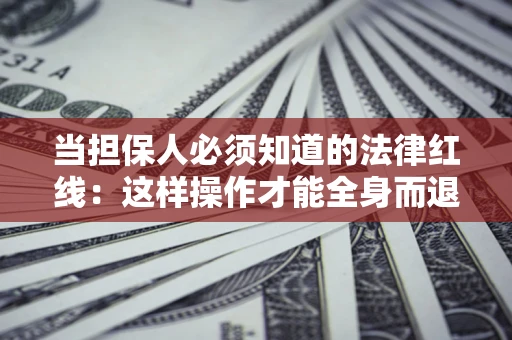 济南当担保人必须知道的法律红线：这样操作才能全身而退