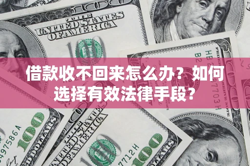 济南借款收不回来怎么办？如何选择有效法律手段？