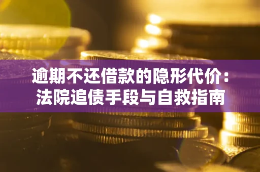 济南逾期不还借款的隐形代价：法院追债手段与自救指南