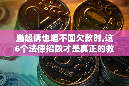 济南当起诉也追不回欠款时,这6个法律招数才是真正的救命稻草