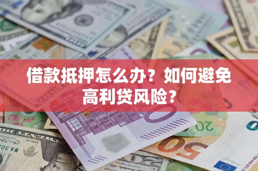 济南借款抵押怎么办？如何避免高利贷风险？