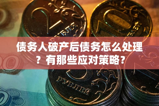 济南债务人破产后债务怎么处理？有那些应对策略？