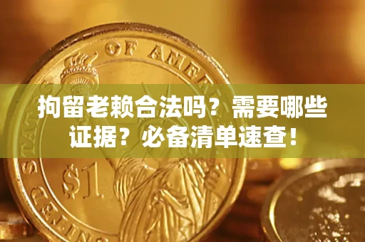 济南拘留老赖合法吗？需要哪些证据？必备清单速查！
