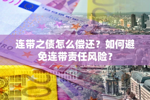 济南连带之债怎么偿还？如何避免连带责任风险？