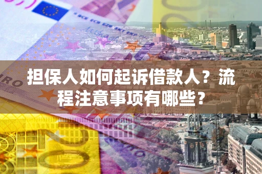 济南担保人如何起诉借款人？流程注意事项有哪些？