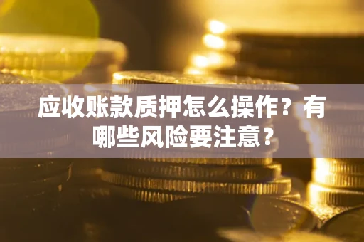 济南应收账款质押怎么操作？有哪些风险要注意？