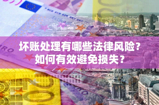 济南坏账处理有哪些法律风险？如何有效避免损失？