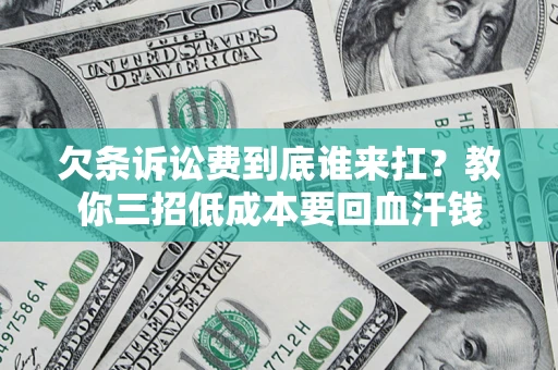 济南欠条诉讼费到底谁来扛？教你三招低成本要回血汗钱
